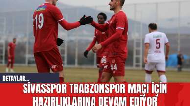 Sivasspor Trabzonspor Maçı İçin Hazırlıklarına Devam Ediyor