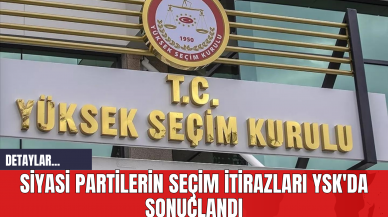 Siyasi Partilerin Seçim İtirazları YSK'da Sonuçlandı