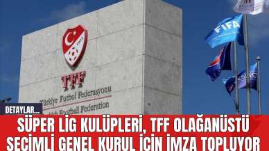 Süper Lig Kulüpleri TFF Olağanüstü Seçimli Genel Kurul İçin İmza Topluyor