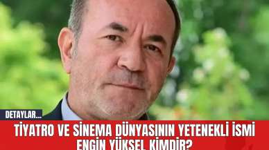 Tiyatro ve Sinema Dünyasının Yetenekli İsmi Engin Yüksel Kimdir?