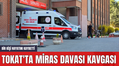 Tokat'ta Miras Davası Kavgası Bir Kişi Hayatını Kaybetti