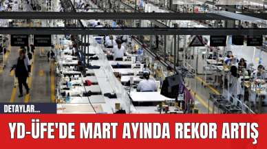 YD-ÜFE'de Mart Ayında Rekor Artış