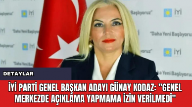 İYİ Parti Genel Başkan Adayı Günay Kodaz: "Genel Merkezde Açıklama Yapmama İzin Verilmedi"