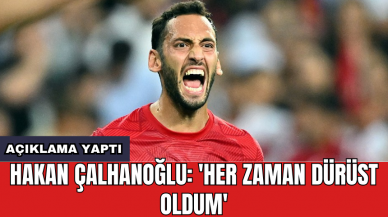 Hakan Çalhanoğlu: 'Her zaman dürüst oldum'