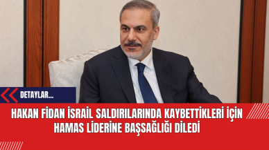 Hakan Fidan İsrail Saldırılarında Kaybettikleri İçin Hamas Liderine Başsağlığı Diledi