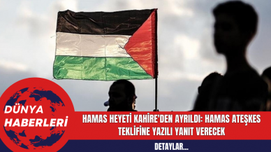 Hamas Heyeti Kahire'den Ayrıldı: Hamas Ateşkes Teklifine Yazılı Yanıt Verecek