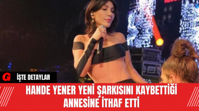 Hande Yener Yeni Şarkısını Kaybettiği Annesine İthaf Etti