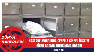 Hastane Morgunda Cansız Bedenle Cinsel İlişkiye Giren Adama Tutuklama Kararı