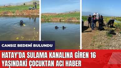 Hatay'da sulama kanalına giren 16 yaşındaki çocuktan acı haber