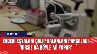 Evdeki Eşyaları Çalıp Kalanları Parçaladı: 'Hırsız da böyle mi yapar'