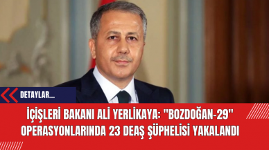 İçişleri Bakanı Ali Yerlikaya: "Bozdoğan-29" Operasyonlarında 23 DE*Ş Şüphelisi Yakalandı