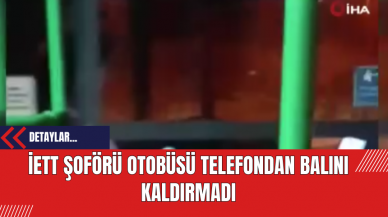 İETT Şoförü Otobüsü Telefondan Başını Kaldırmadı