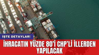 İhracatın yüzde 80’i CHP’li illerden yapılacak