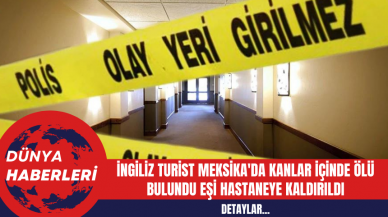 İngiliz Turist Meksika'da Kanlar İçinde Ölü Bulundu Eşi Hastaneye Kaldırıldı