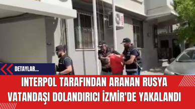 INTERPOL Tarafından Aranan Rusya Vatandaşı Dolandırıcı İzmir'de Yakalandı