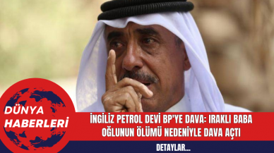 İngiliz Petrol Devi BP'ye Dava: Iraklı Baba Oğlunun Ölümü nedeniyle dava açtı