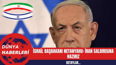 İsrail Başbakanı Netanyahu: İran Saldırısına Hazırız