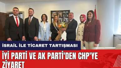 İYİ Parti ve AK Parti'den CHP'ye bayram ziyareti! Konu İsrail ile ticaret