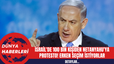 İsrail'de 100 Bin Kişiden Netanyahu'ya Protesto! Erken Seçim İstiyorlar