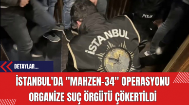 İstanbul'da Mahzen-34 Operasyonu: Organize Suç Örgütü Çökertildi