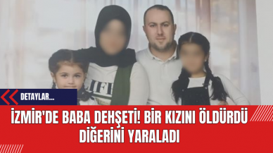 İzmir'de Baba Dehşeti! Bir Kızını Öldürdü Diğerini Yaraladı