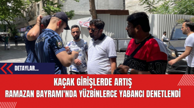 Kaçak Girişlerde Artış: Ramazan Bayramı'nda Yüzbinlerce Yabancı Denetlendi