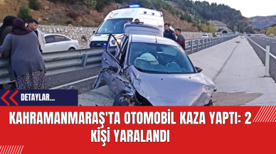 Kahramanmaraş'ta Otomobil Kaza Yaptı: 2 Kişi Yaralandı