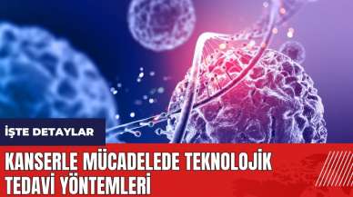 Kanserle mücadelede teknolojik tedavi yöntemleri