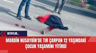 Mardin Nusaybin'de Tır Çarpan 12 Yaşındaki Çocuk Yaşamını Yitirdi