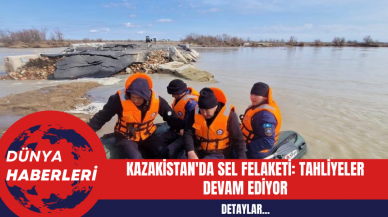 Kazakistan'da Sel Felaketi: Tahliyeler Devam Ediyor