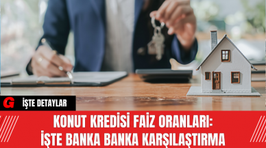 Konut Kredisi Faiz Oranları: İşte Banka Banka Karşılaştırma