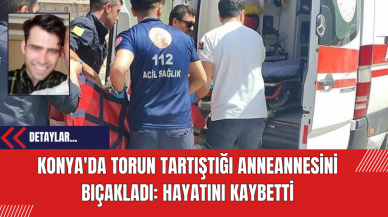 Konya'da Torun Tartıştığı Anneannesini Bıçakladı: Hayatını Kaybetti