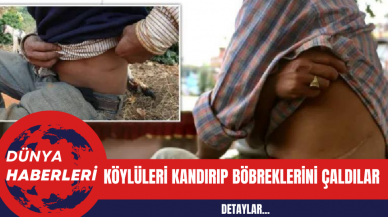 Köylüleri Kandırıp Böbreklerini Çaldılar!