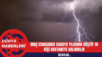 Maç Esnasında Sahaya Yıldırım Düştü! 18 Kişi Hastaneye Kaldırıldı