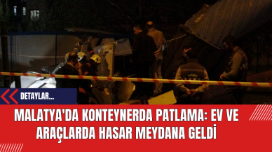 Malatya'da Konteynerda Patlama: Ev ve Araçlarda Hasar Meydana Geldi