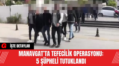 Manavgat’ta Tefecilik Operasyonu: 5 Şüpheli Tutuklandı