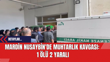 Mardin Nusaybin'de Muhtarlık Kavgası: 1 Ölü 2 Yaralı