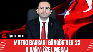 MATSO Başkanı Güngör’den 23 Nisan’a Özel Mesaj