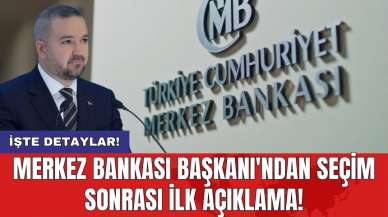 Merkez Bankası Başkanı'ndan seçim sonrası ilk açıklama!