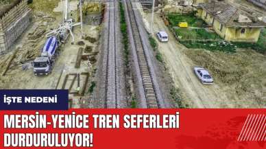 Mersin-Yenice tren seferleri durduruluyor! İşte nedeni