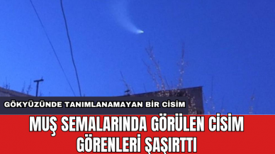 Muş semalarında görülen cisim görenleri şaşırttı