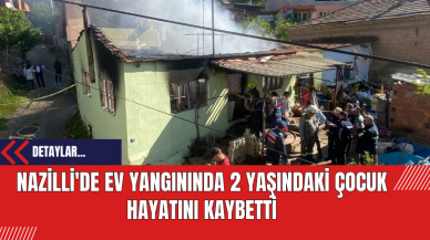 Nazilli'de Ev Yangınında 2 Yaşındaki Çocuk Hayatını Kaybetti