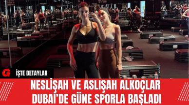 Neslişah ve Aslışah Alkoçlar Dubai’de Güne Sporla Başladı