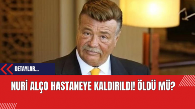 Nuri Alço Hastaneye Kaldırıldı: Öldü Mü?