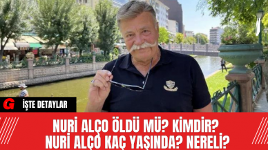 Nuri Alço Öldü Mü? Kimdir? Nuri Alço Kaç Yaşında? Nereli?