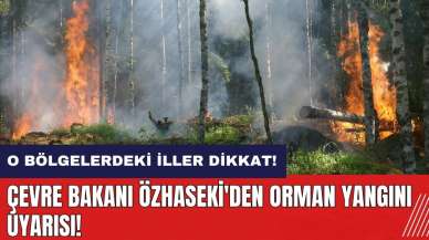 O bölgelerdeki iller dikkat! Çevre Bakanı Özhaseki'den orman yangını uyarısı