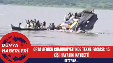 Orta Afrika Cumhuriyeti'nde Tekne Faciası: 15 Kişi Hayatını Kaybetti