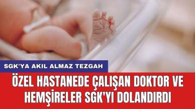 Özel hastanede çalışan doktor ve hemşireler SGK'yı dolandırdı