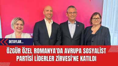 Özgür Özel Romanya'da Avrupa Sosyalist Partisi Liderler Zirvesi'ne Katıldı