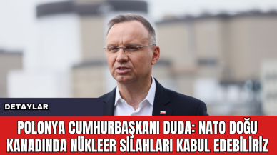 Polonya Cumhurbaşkanı Duda: NATO Doğu Kanadında Nükleer Silahları Kabul Edebiliriz